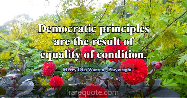 Democratic principles are the result of equality o... -Mercy Otis Warren