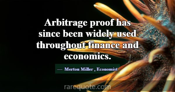 Arbitrage proof has since been widely used through... -Merton Miller