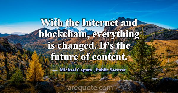 With the Internet and blockchain, everything is ch... -Michael Caputo