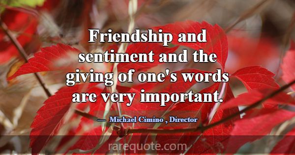 Friendship and sentiment and the giving of one's w... -Michael Cimino