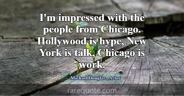 I'm impressed with the people from Chicago. Hollyw... -Michael Douglas