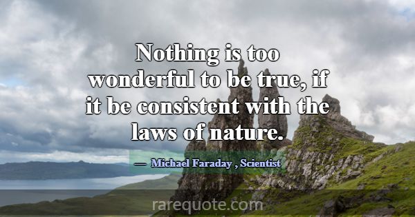 Nothing is too wonderful to be true, if it be cons... -Michael Faraday