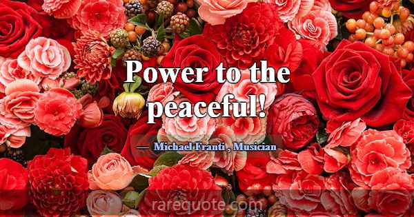 Power to the peaceful!... -Michael Franti