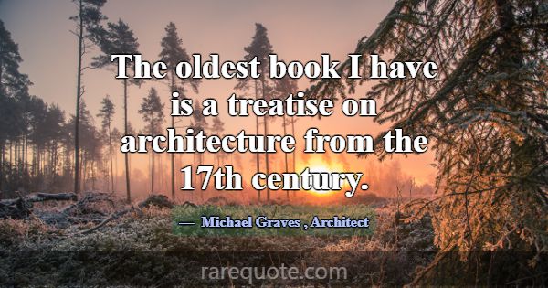The oldest book I have is a treatise on architectu... -Michael Graves