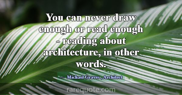 You can never draw enough or read enough - reading... -Michael Graves