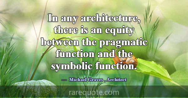 In any architecture, there is an equity between th... -Michael Graves