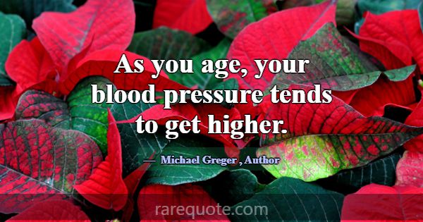 As you age, your blood pressure tends to get highe... -Michael Greger