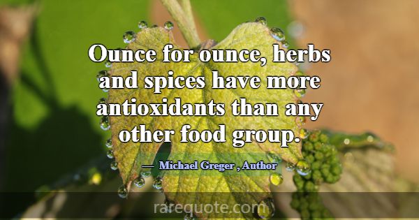 Ounce for ounce, herbs and spices have more antiox... -Michael Greger
