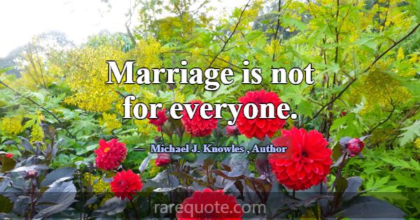 Marriage is not for everyone.... -Michael J. Knowles