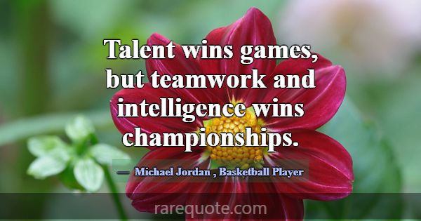 Talent wins games, but teamwork and intelligence w... -Michael Jordan