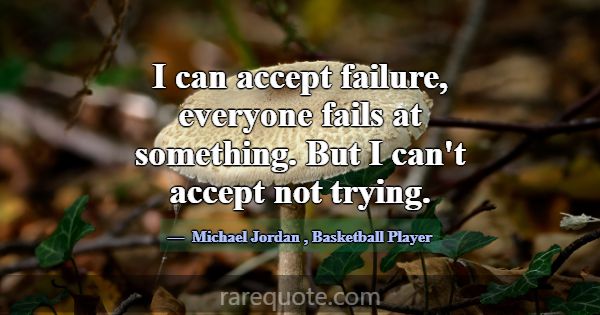 I can accept failure, everyone fails at something.... -Michael Jordan