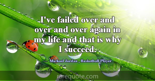 I've failed over and over and over again in my lif... -Michael Jordan
