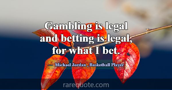 Gambling is legal and betting is legal, for what I... -Michael Jordan