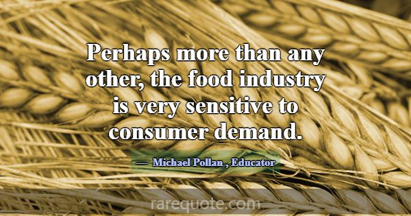 Perhaps more than any other, the food industry is ... -Michael Pollan