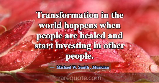 Transformation in the world happens when people ar... -Michael W. Smith