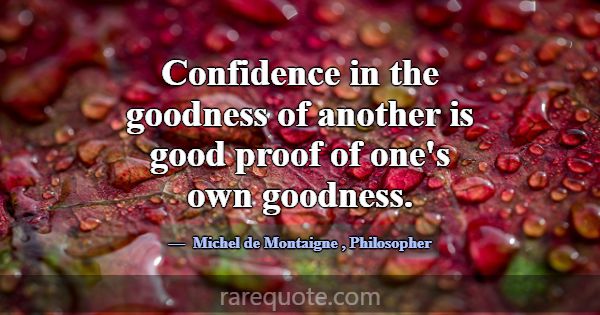 Confidence in the goodness of another is good proo... -Michel de Montaigne