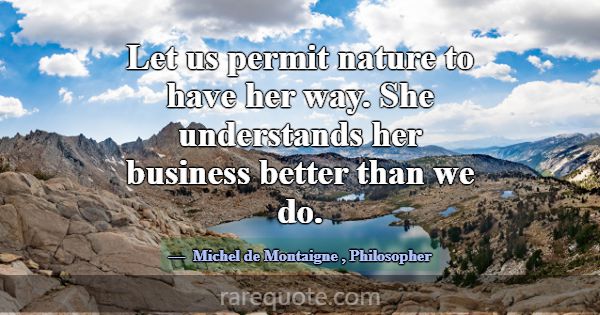 Let us permit nature to have her way. She understa... -Michel de Montaigne