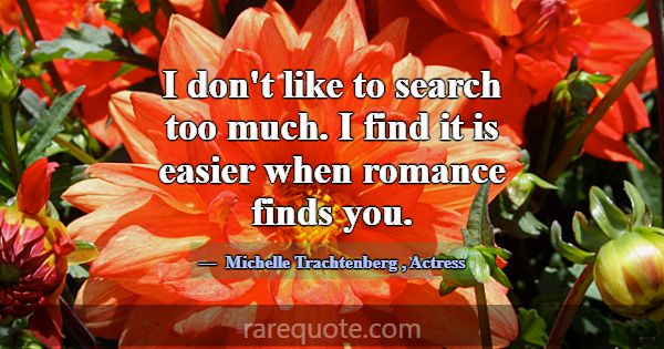 I don't like to search too much. I find it is easi... -Michelle Trachtenberg