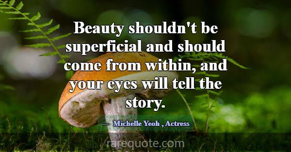 Beauty shouldn't be superficial and should come fr... -Michelle Yeoh