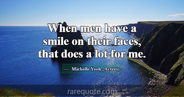 When men have a smile on their faces, that does a ... -Michelle Yeoh