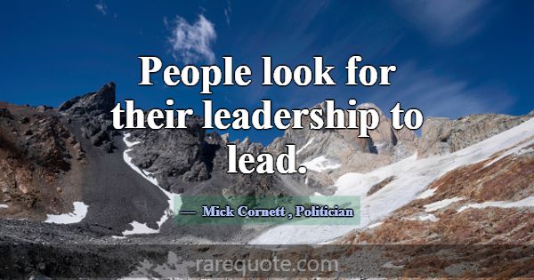 People look for their leadership to lead.... -Mick Cornett