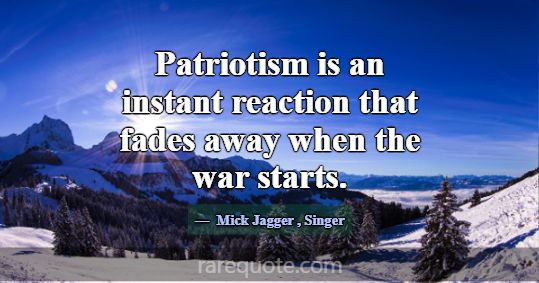 Patriotism is an instant reaction that fades away ... -Mick Jagger