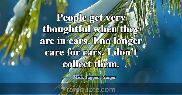 People get very thoughtful when they are in cars. ... -Mick Jagger