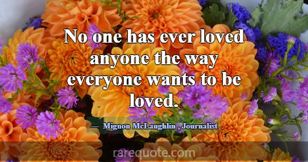 No one has ever loved anyone the way everyone want... -Mignon McLaughlin