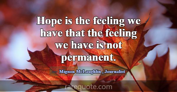 Hope is the feeling we have that the feeling we ha... -Mignon McLaughlin