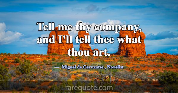Tell me thy company, and I'll tell thee what thou ... -Miguel de Cervantes