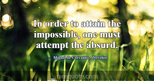 In order to attain the impossible, one must attemp... -Miguel de Cervantes