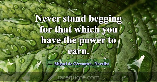 Never stand begging for that which you have the po... -Miguel de Cervantes