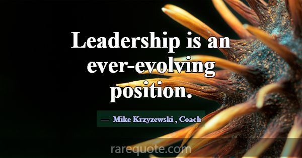 Leadership is an ever-evolving position.... -Mike Krzyzewski