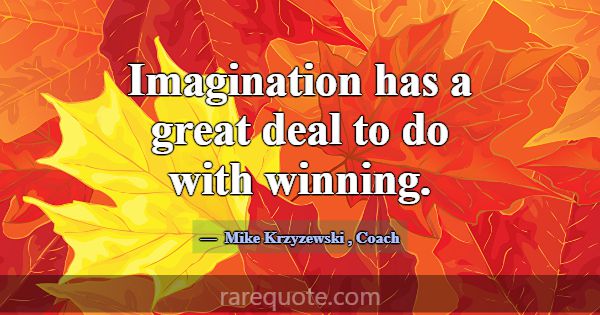 Imagination has a great deal to do with winning.... -Mike Krzyzewski