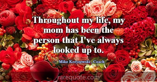 Throughout my life, my mom has been the person tha... -Mike Krzyzewski
