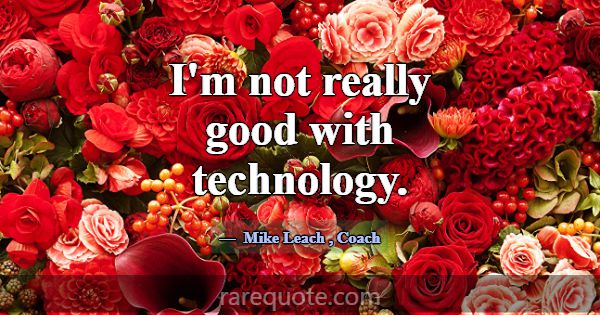 I'm not really good with technology.... -Mike Leach