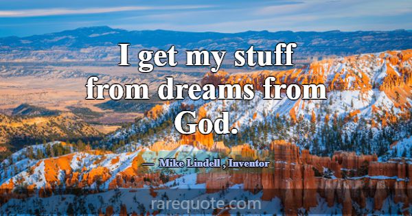 I get my stuff from dreams from God.... -Mike Lindell