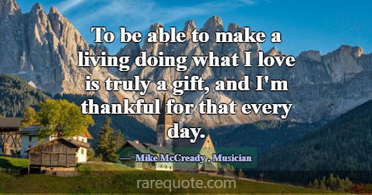 To be able to make a living doing what I love is t... -Mike McCready