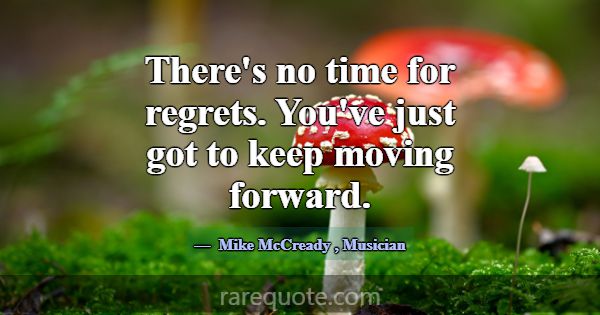 There's no time for regrets. You've just got to ke... -Mike McCready