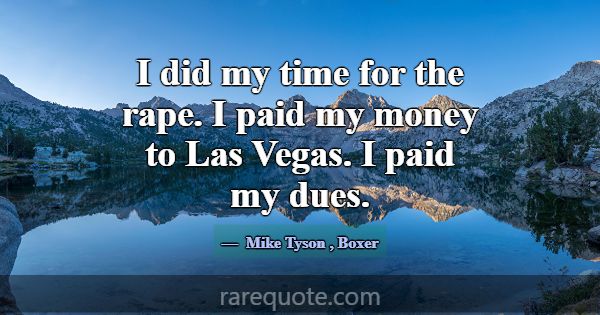 I did my time for the rape. I paid my money to Las... -Mike Tyson