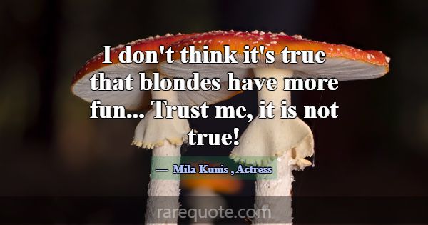I don't think it's true that blondes have more fun... -Mila Kunis
