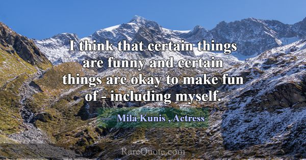 I think that certain things are funny and certain ... -Mila Kunis