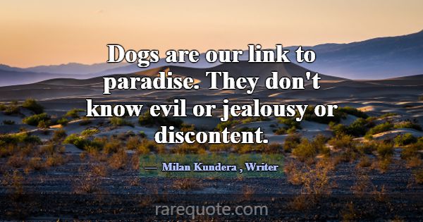 Dogs are our link to paradise. They don't know evi... -Milan Kundera
