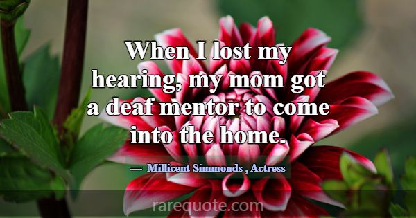When I lost my hearing, my mom got a deaf mentor t... -Millicent Simmonds