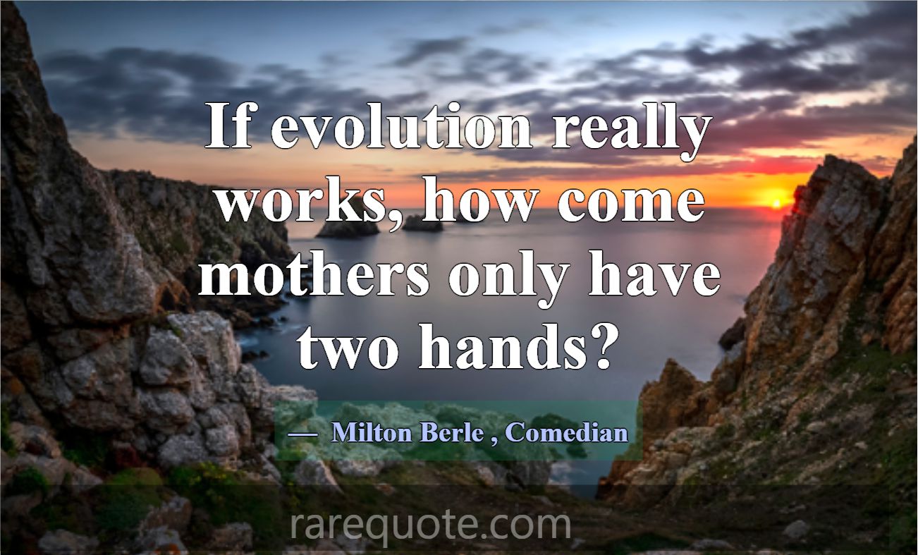 If evolution really works, how come mothers only h... -Milton Berle