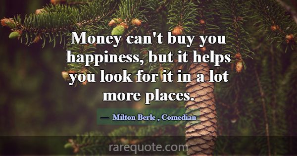 Money can't buy you happiness, but it helps you lo... -Milton Berle
