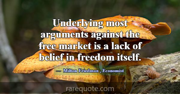 Underlying most arguments against the free market ... -Milton Friedman