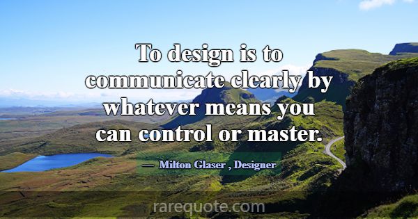 To design is to communicate clearly by whatever me... -Milton Glaser