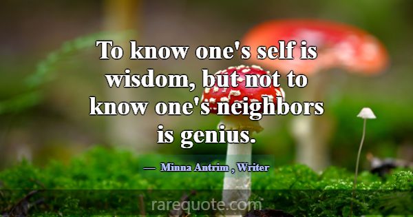 To know one's self is wisdom, but not to know one'... -Minna Antrim
