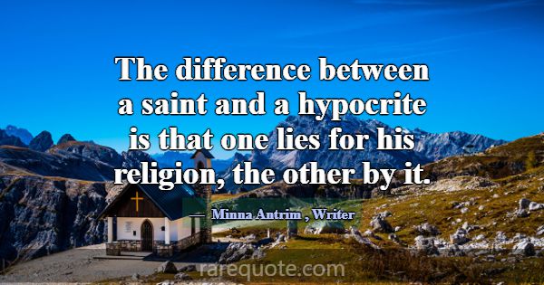 The difference between a saint and a hypocrite is ... -Minna Antrim